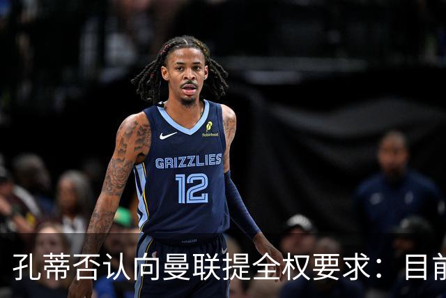 孔蒂否认向曼联提全权要求：目前没有深入谈判