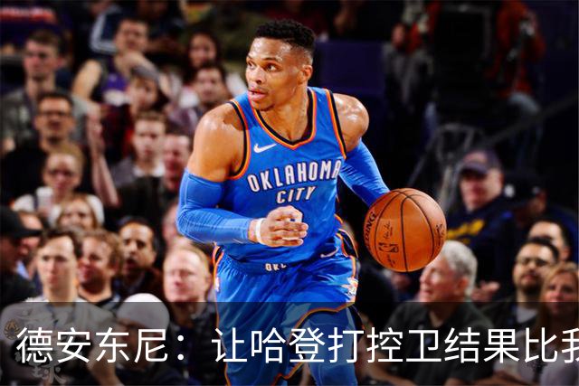 德安东尼：让哈登打控卫结果比我预想的还猛 他简直掌控了篮球