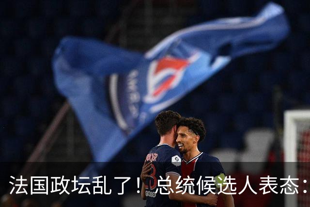法国政坛乱了！总统候选人表态：台属于中国，拒绝盲目跟从美国