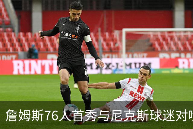詹姆斯76人首秀与尼克斯球迷对喷：我来自俄亥俄
