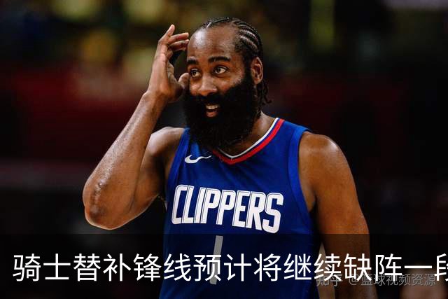 骑士替补锋线预计将继续缺阵一段时间，这对他的生涯会造成影响？