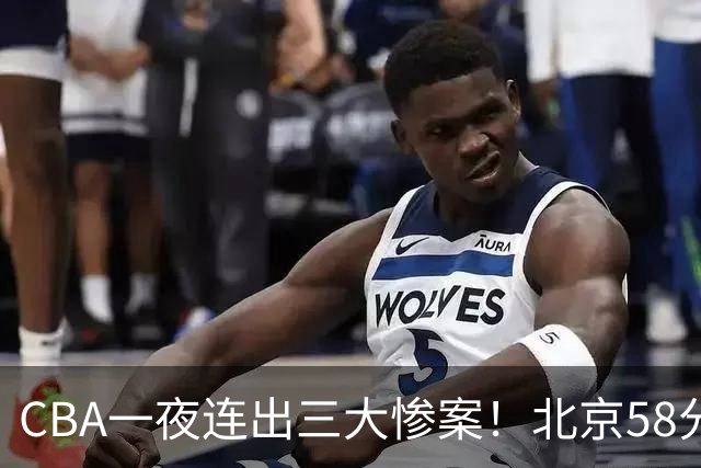 CBA一夜连出三大惨案！北京58分血洗深圳：广东掀翻广厦上海遭首败